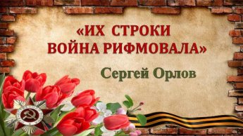 «Их строки война рифмовала». Девятый выпуск. Сергей Орлов